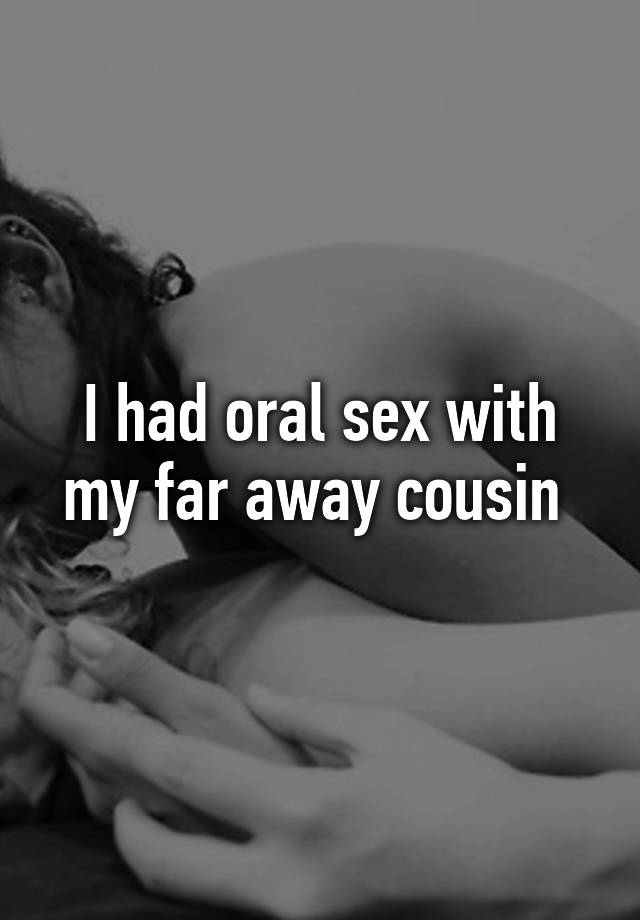 I had oral sex with my cousin