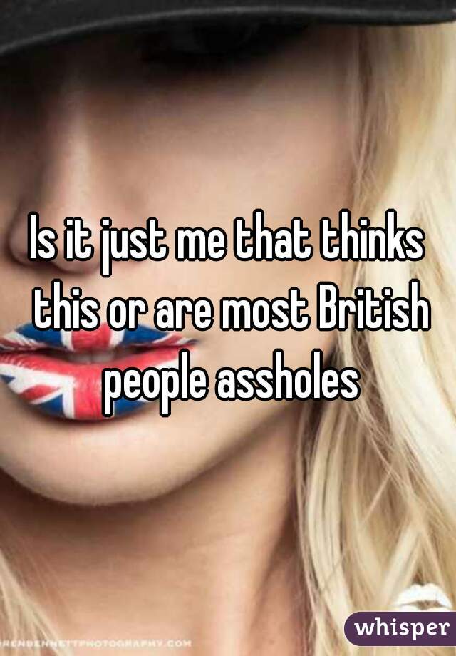 Brits are assholes